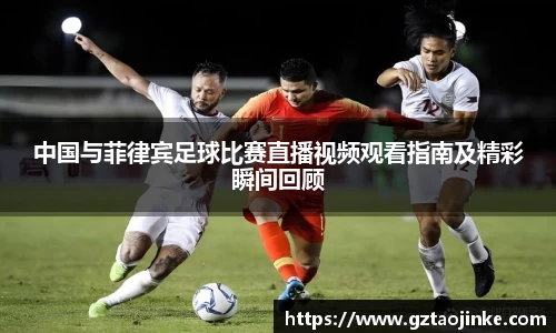 中国与菲律宾足球比赛直播视频观看指南及精彩瞬间回顾
