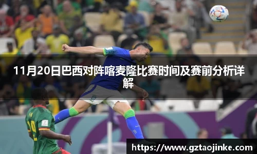 11月20日巴西对阵喀麦隆比赛时间及赛前分析详解